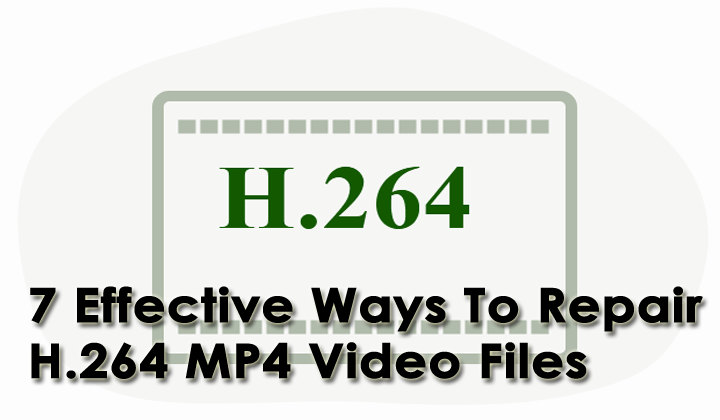 7 Effective Ways To Repair H.264 MP4 Video Files