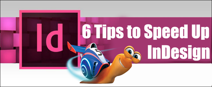 6 Tips to Speed Up InDesign